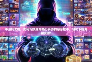 手游托攻略，如何巧妙成为热门手游的幕后推手，轻松下载海量资源！