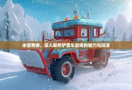 冰雪奇缘，深入解析铲雪车游戏的魅力与玩法