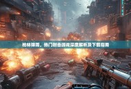 枪林弹雨，热门射击游戏深度解析及下载指南