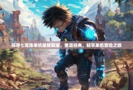 探寻七龙珠单机版破解版，重温经典，畅享单机冒险之旅