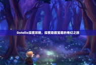 Dotello深度攻略，探索隐藏宝藏的奇幻之旅