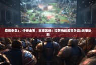 魔兽争霸3，传奇未灭，赛事再燃！探寻当前魔兽争霸3赛事动态