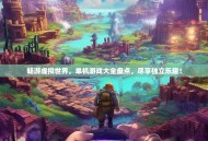 畅游虚拟世界，单机游戏大全盘点，尽享独立乐趣！