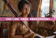 马头琴入门教程，从零开始，掌握草原之音的悠扬魅力