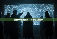 揭秘WE比赛黑幕，真相令人震惊！