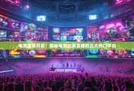 电竞盛宴开启！揭秘电竞比赛直播的五大热门平台