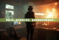 穿越火线，吊长游戏CF单机，重温经典射击的静谧时光