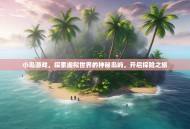 小岛游戏，探索虚拟世界的神秘岛屿，开启探险之旅
