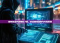 揭秘街蓝手游辅助下载，安全使用指南与风险预警