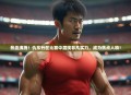 热血沸腾！仇东升在比赛中展现非凡实力，成为焦点人物！