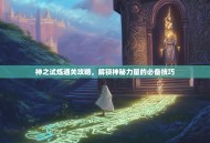 神之试炼通关攻略，解锁神秘力量的必备技巧
