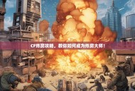 CF炸房攻略，教你如何成为炸房大师！