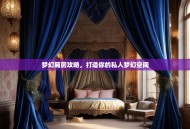 梦幻厢房攻略，打造你的私人梦幻空间