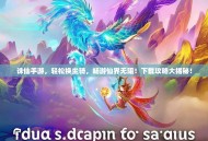 诛仙手游,轻松换坐骑,畅游仙界无阻!下载攻略大揭秘! 诛仙手游,轻松换坐骑,畅游仙界无阻!下载攻略大揭秘!