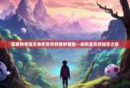 探索神奇宝贝单机世界的奇妙冒险—单机宝贝的独享之旅