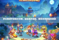 梦幻西游手游跑环攻略，轻松提升经验，解锁丰厚的福利奖励！