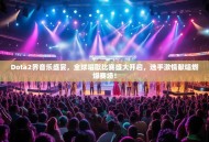 Dota2界音乐盛宴，全球唱歌比赛盛大开启，选手激情献唱燃爆赛场！