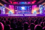 DSL比赛直播精彩纷呈，电竞盛宴即将来袭！