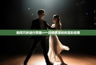 如何巧妙进行劈腿—一段情感游戏的高阶指南