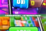 CF手游轻松解锁好友ID，一键下载助你畅享交友乐趣！