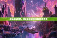 探秘虚拟世界，探险类游戏带你领略无尽奇境