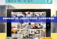 装修伙伴APP下载，打造您的个性化家居，从此装修不再繁琐！