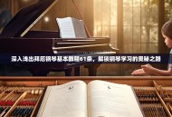 深入浅出拜厄钢琴基本教程61条，解锁钢琴学习的奥秘之路