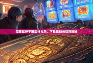 深度解析手游雷神礼包，下载攻略与福利揭秘