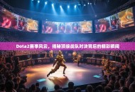 Dota2赛事风云，揭秘顶级战队对决背后的精彩瞬间
