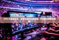 CFPL10巅峰对决，激情四溢的比赛直播，不容错过的精彩瞬间！