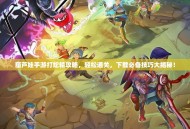 葫芦娃手游打蛇精攻略，轻松通关，下载必备技巧大揭秘！