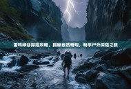 雷鸣峡谷探险攻略，揭秘自然奇观，畅享户外探险之旅