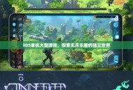 iOS单机大型游戏，探索无尽乐趣的独立世界