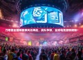 刀塔霸业国际赛事风云再起，战队争锋，全球电竞激情燃爆！