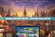 深度解析文明6游戏下载攻略，畅享历史长河的文明之旅