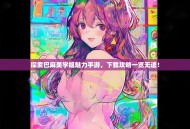 探索巴麻美学姐魅力手游，下载攻略一览无遗！