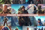 探索虚拟世界，盘点十大角色扮演单机游戏推荐