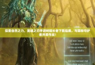 探索自然之力，英魂之刃手游树精长老下载指南，与森林守护者并肩作战！