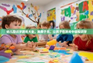 幼儿园识字游戏大全，寓教于乐，让孩子在游戏中轻松识字