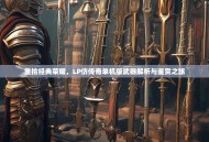 重拾经典荣耀，LP仿传奇单机版武器解析与鉴赏之旅