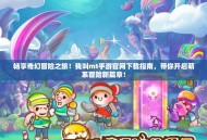 畅享奇幻冒险之旅！我叫mt手游官网下载指南，带你开启萌系冒险新篇章！