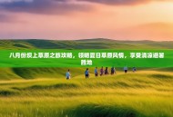 八月份坝上草原之旅攻略，领略夏日草原风情，享受清凉避暑胜地