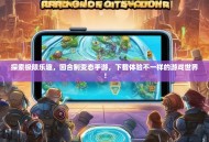 探索极限乐趣，回合制变态手游，下载体验不一样的游戏世界！