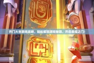 开门大吉游戏攻略，轻松解锁游戏秘籍，开启幸福之门！