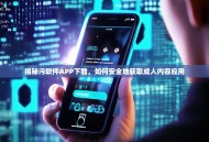 揭秘污软件APP下载，如何安全地获取成人内容应用