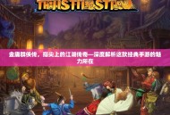 金庸群侠传，指尖上的江湖传奇—深度解析这款经典手游的魅力所在