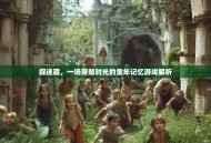 捉迷藏，一场穿越时光的童年记忆游戏解析