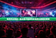 电竞风云再起—盘点各大赛事中的电竞比赛精彩瞬间