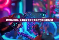 畅享指尖激情，全面解析连蓝牙手游的下载与体验之道