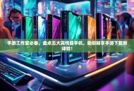 手游工作室必备，盘点五大高性能手机，助你畅享手游下载新体验！